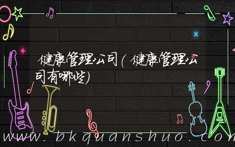 健康管理公司(健康管理公司有哪些)
