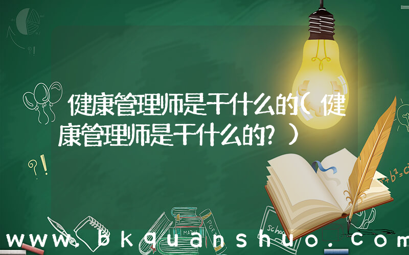 健康管理师是干什么的(健康管理师是干什么的？)