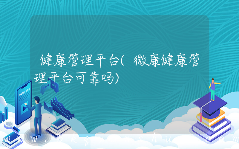 健康管理平台(微康健康管理平台可靠吗)