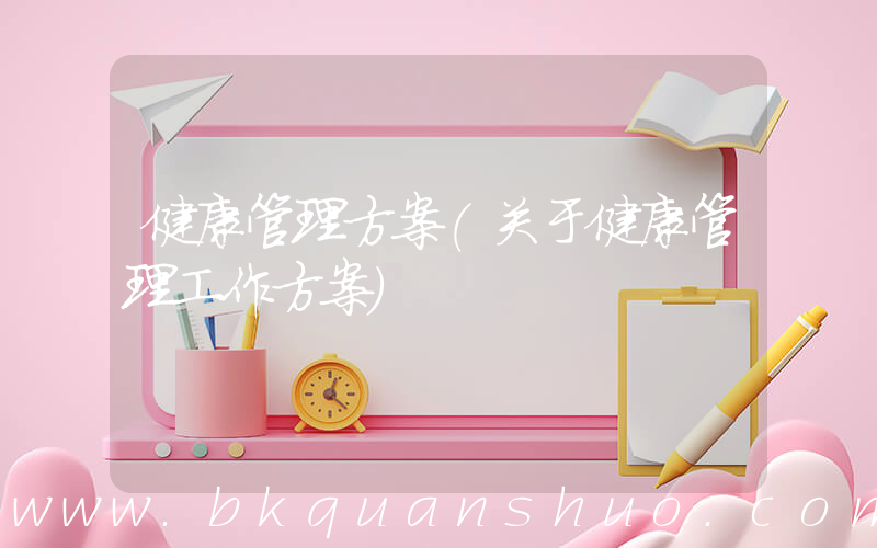 健康管理方案(关于健康管理工作方案)