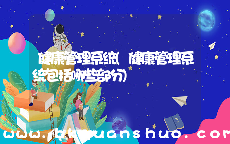 健康管理系统(健康管理系统包括哪些部分)