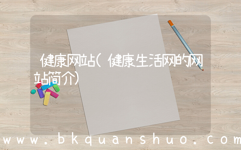 健康网站(健康生活网的网站简介)