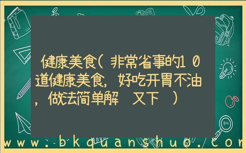 健康美食(非常省事的10道健康美食，好吃开胃不油腻，做法简单解馋又下饭)