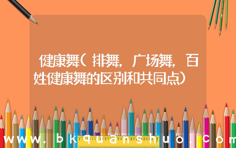 健康舞(排舞，广场舞，百姓健康舞的区别和共同点)