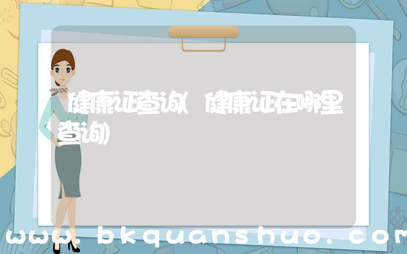 健康证查询(健康证在哪里查询)