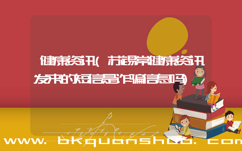 健康资讯(苏锡常健康资讯发来的短信是诈骗信息吗)