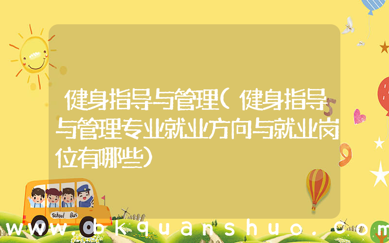 健身指导与管理(健身指导与管理专业就业方向与就业岗位有哪些)