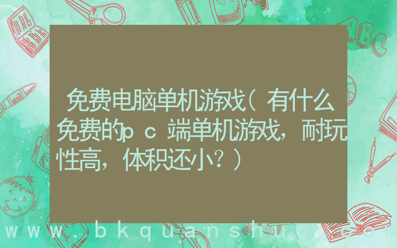 免费电脑单机游戏(有什么免费的pc端单机游戏，耐玩性高，体积还小？)