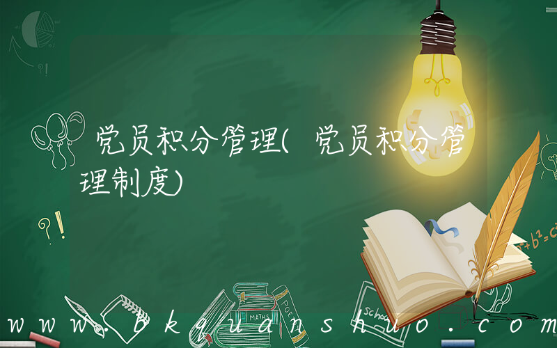 党员积分管理(党员积分管理制度)
