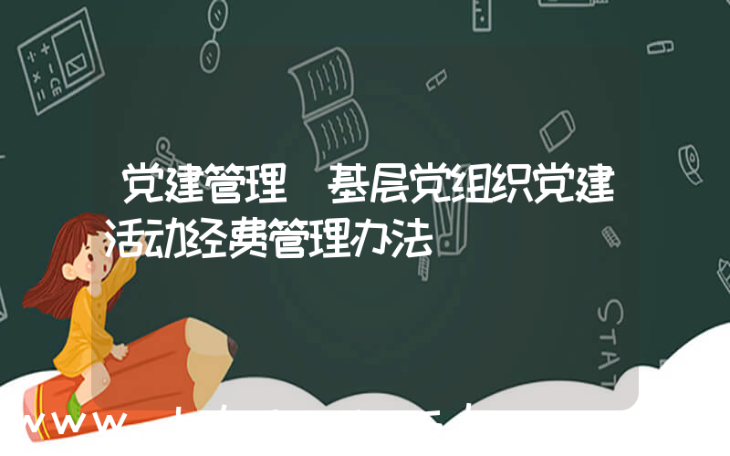 党建管理(基层党组织党建活动经费管理办法)