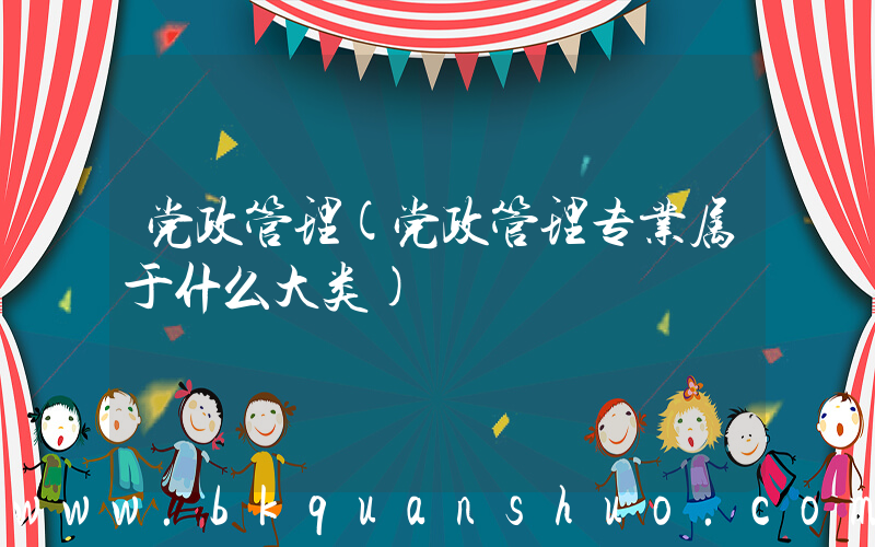 党政管理(党政管理专业属于什么大类)
