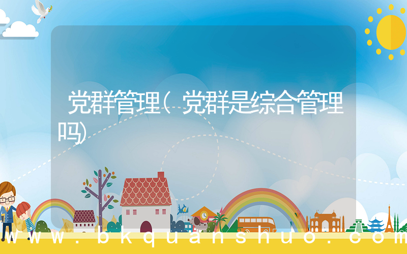 党群管理(党群是综合管理吗)