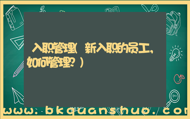 入职管理(新入职的员工，如何管理？)