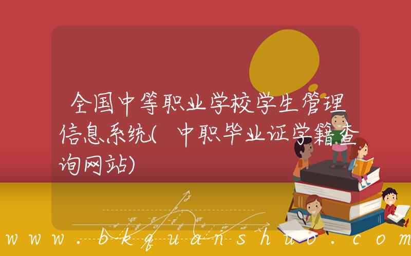 全国中等职业学校学生管理信息系统(中职毕业证学籍查询网站)