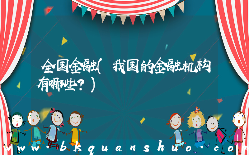 全国金融(我国的金融机构有哪些？)