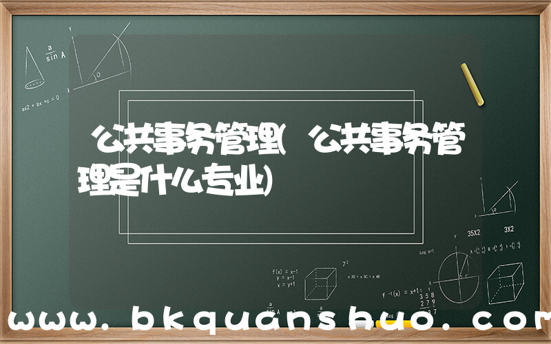 公共事务管理(公共事务管理是什么专业)