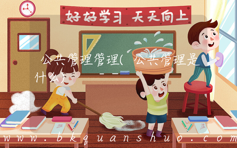 公共管理管理(公共管理是什么)