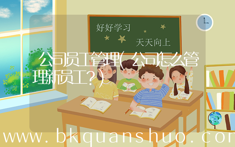 公司员工管理(公司怎么管理新员工？)