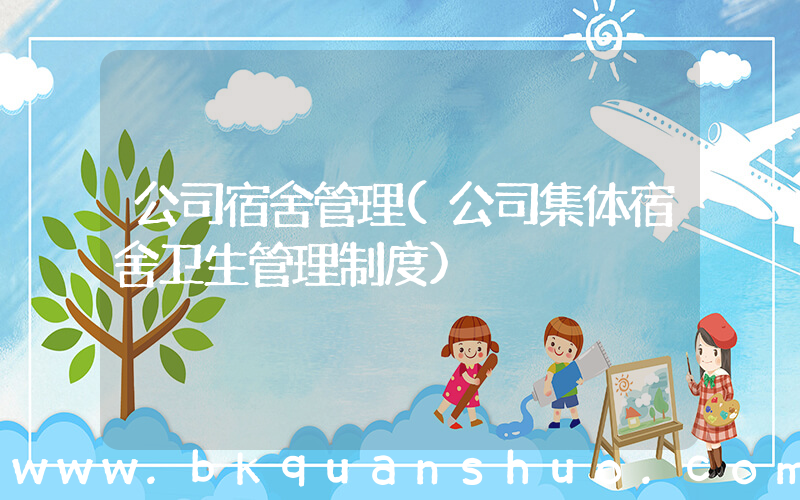 公司宿舍管理(公司集体宿舍卫生管理制度)