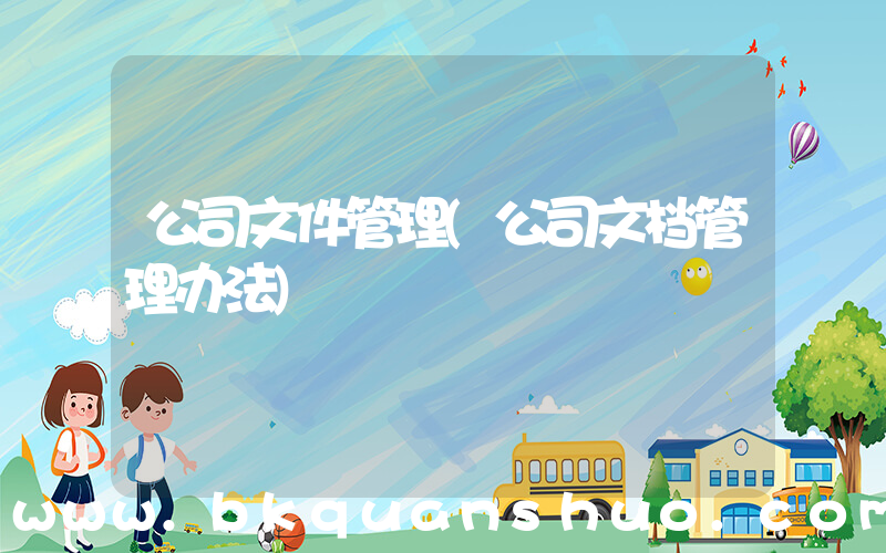 公司文件管理(公司文档管理办法)