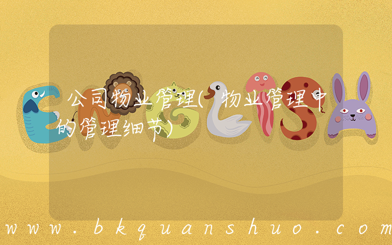 公司物业管理(物业管理中的管理细节)