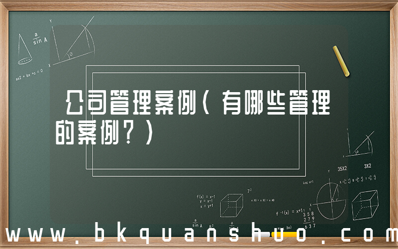 公司管理案例(有哪些管理的案例？)