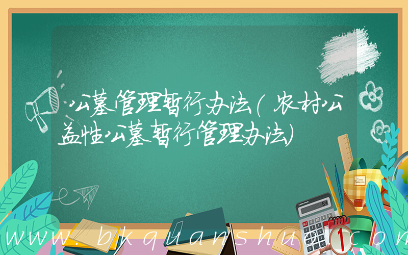 公墓管理暂行办法(农村公益性公墓暂行管理办法)