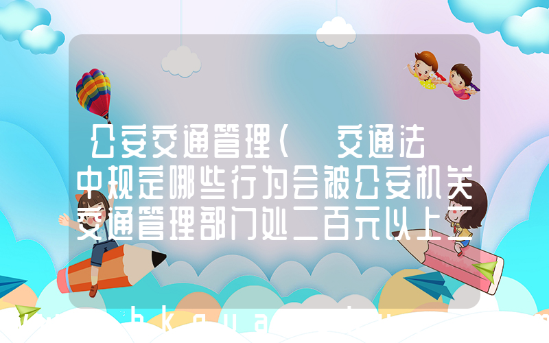 公安交通管理(《交通法》中规定哪些行为会被公安机关交通管理部门处二百元以上二千元以下罚款？)