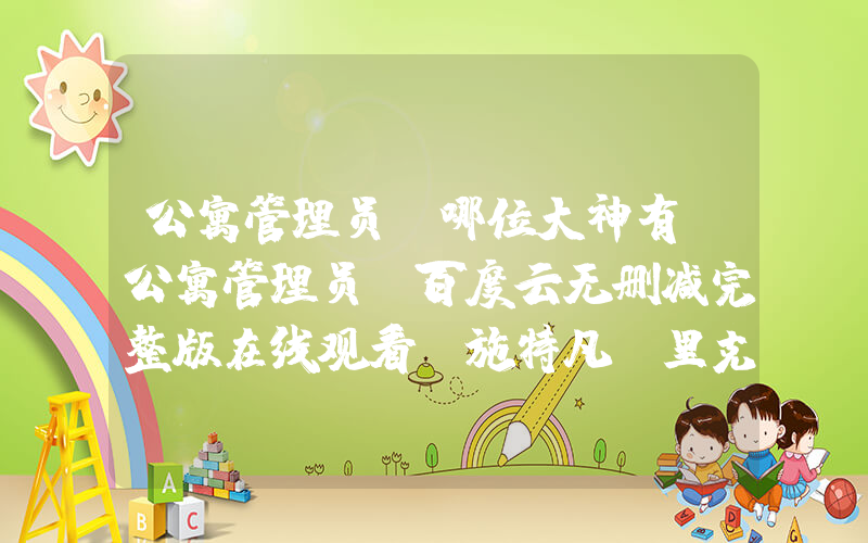 公寓管理员(哪位大神有《公寓管理员》百度云无删减完整版在线观看，施特凡·里克导演的？)