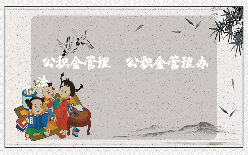 公积金管理(公积金管理办法)