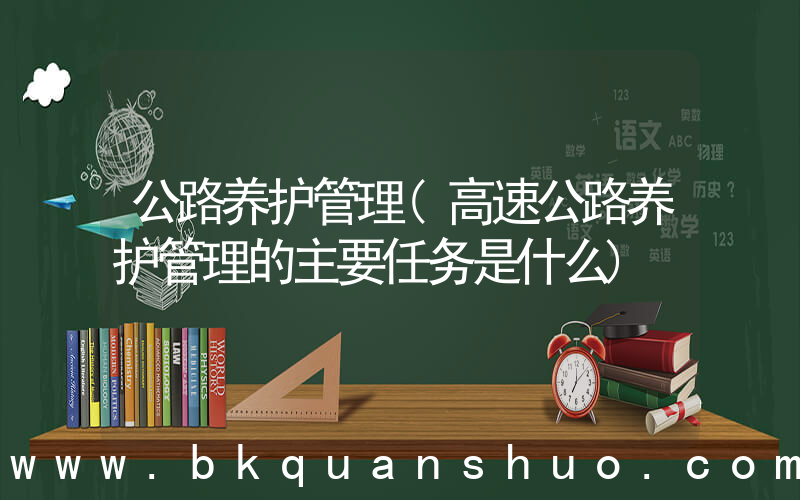 公路养护管理(高速公路养护管理的主要任务是什么)