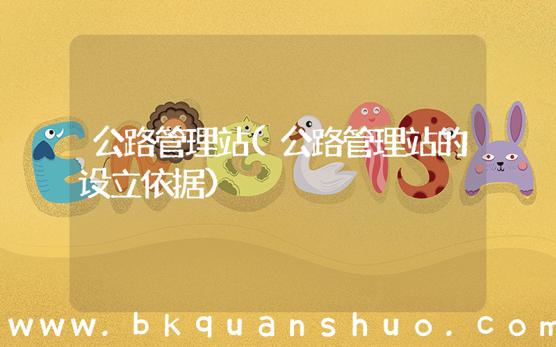 公路管理站(公路管理站的设立依据)