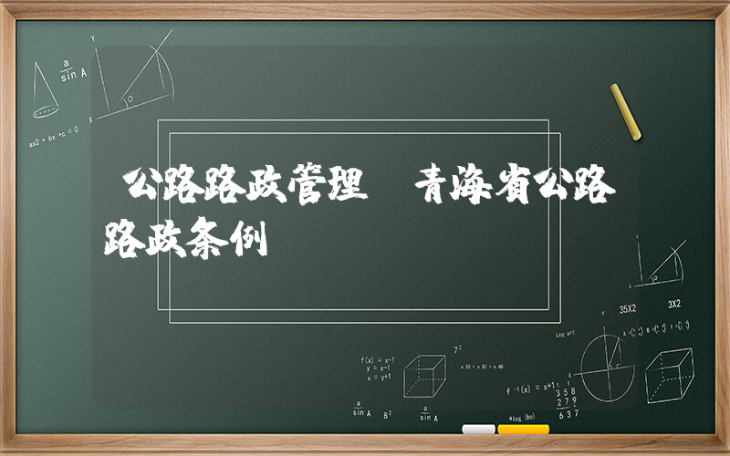 公路路政管理(青海省公路路政条例)