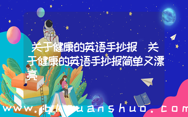 关于健康的英语手抄报(关于健康的英语手抄报简单又漂亮)