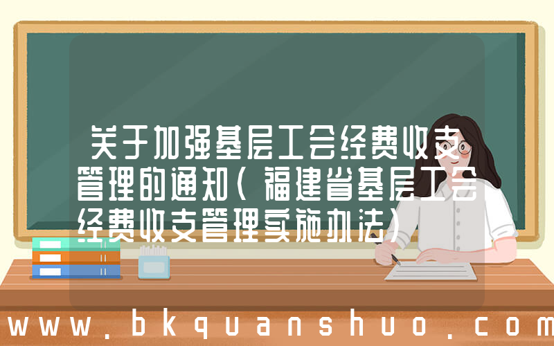 关于加强基层工会经费收支管理的通知(福建省基层工会经费收支管理实施办法)