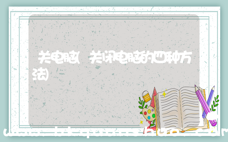 关电脑(关闭电脑的四种方法)