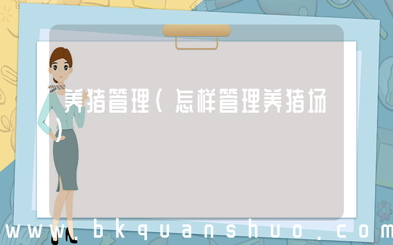 养猪管理(怎样管理养猪场)
