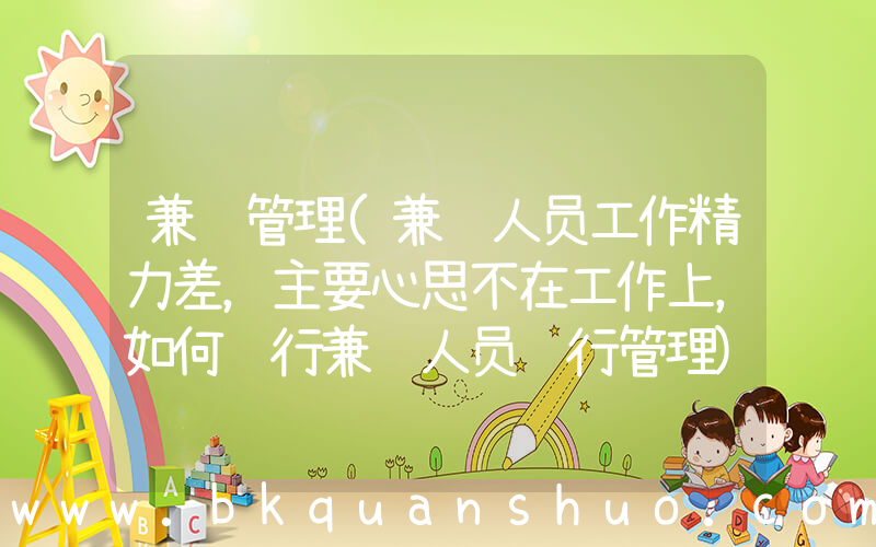 兼职管理(兼职人员工作精力差，主要心思不在工作上，如何进行兼职人员进行管理)
