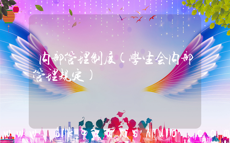 内部管理制度(学生会内部管理规定)