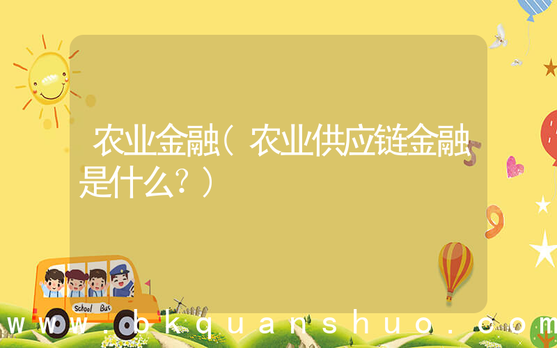 农业金融(农业供应链金融是什么？)