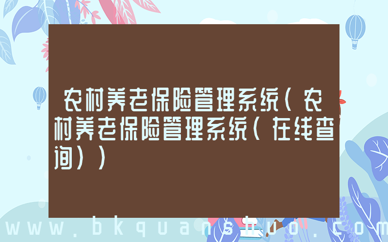 农村养老保险管理系统(农村养老保险管理系统(在线查询))