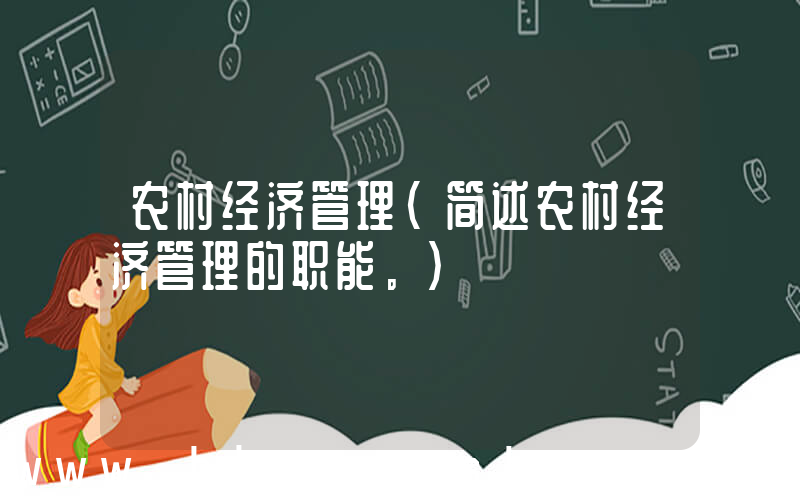 农村经济管理(简述农村经济管理的职能。)