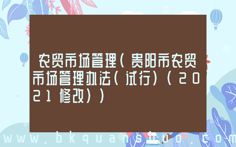农贸市场管理(贵阳市农贸市场管理办法(试行)(2021修改))