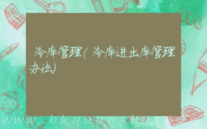 冷库管理(冷库进出库管理办法)