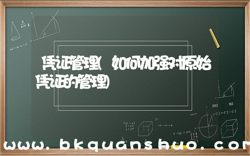 凭证管理(如何加强对原始凭证的管理)