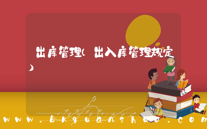 出库管理(出入库管理规定)