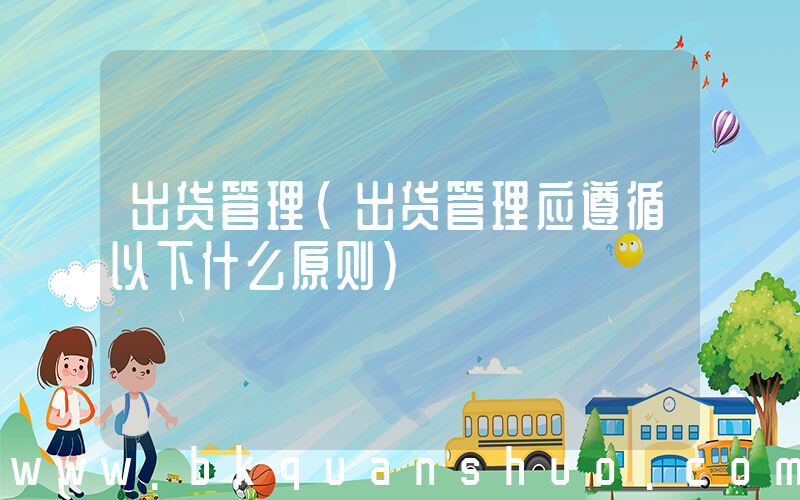 出货管理(出货管理应遵循以下什么原则)