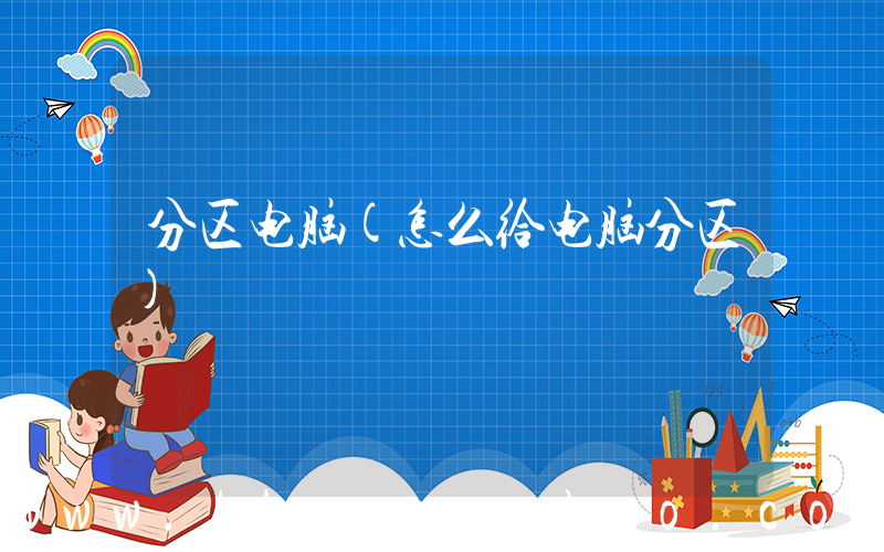 分区电脑(怎么给电脑分区)