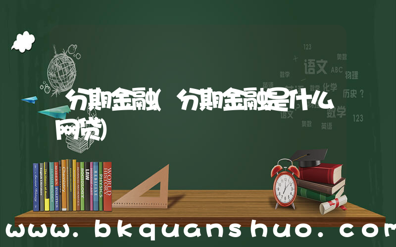 分期金融(分期金融是什么网贷)