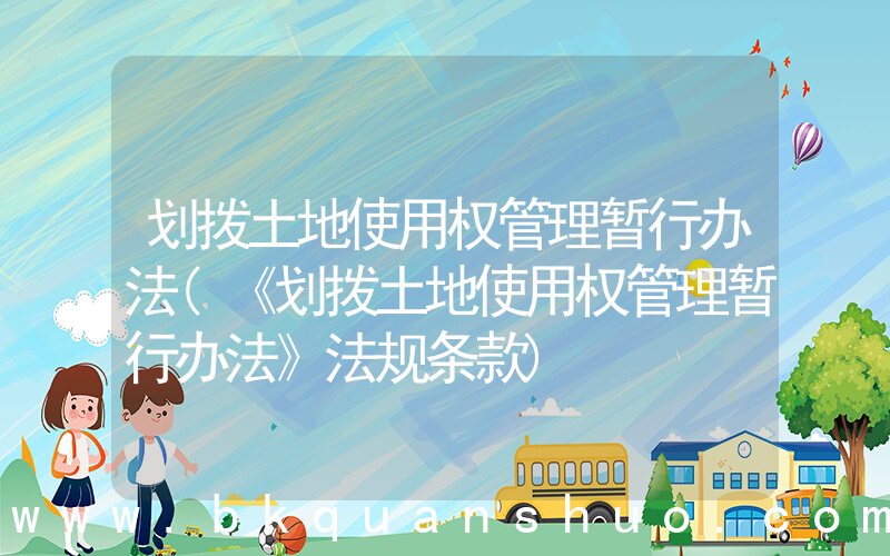 划拨土地使用权管理暂行办法(《划拨土地使用权管理暂行办法》法规条款)